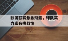 九游体育-欧国联赛悬念渐露，球队实力富有挑战性的简单介绍